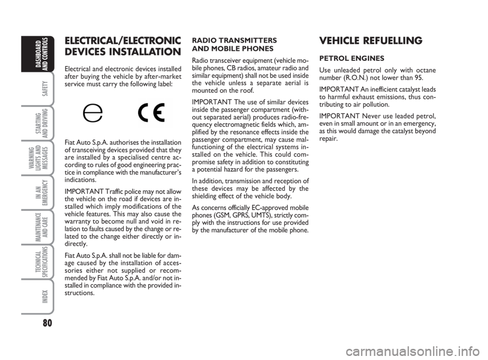 FIAT FIORINO 2010  Owner handbook (in English) 80
SAFETY
STARTING 
AND DRIVING
WARNING
LIGHTS AND
MESSAGES
IN AN
EMERGENCY
MAINTENANCE
AND CARE 
TECHNICAL
SPECIFICATIONS
INDEX
DASHBOARD
AND CONTROLS
ELECTRICAL/ELECTRONIC
DEVICES INSTALLATION 
Elec