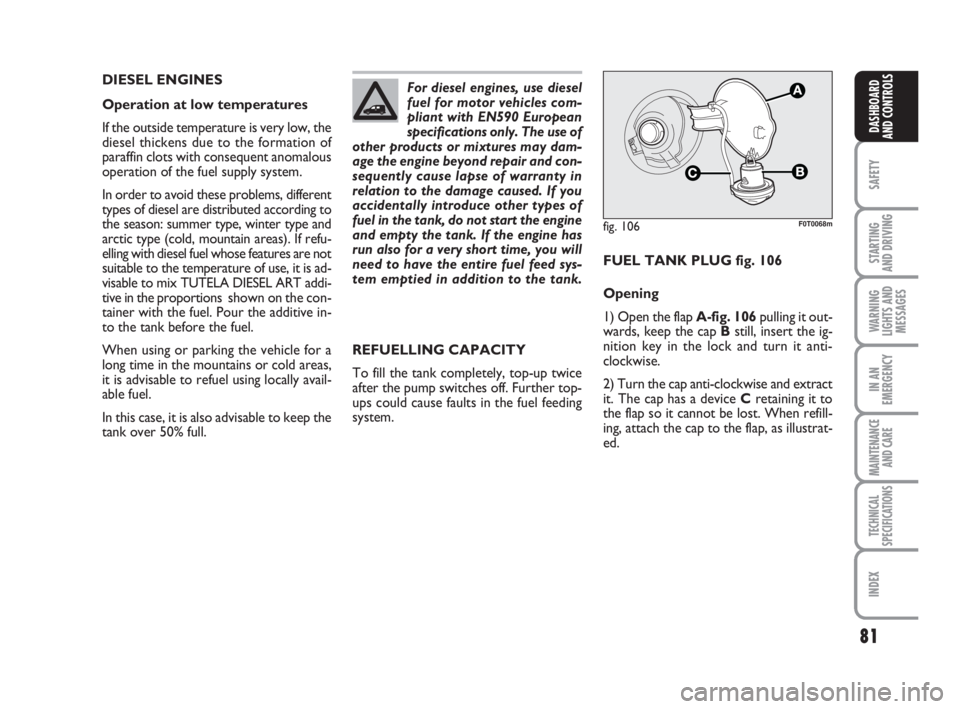 FIAT FIORINO 2016  Owner handbook (in English) 81
SAFETY
STARTING 
AND DRIVING
WARNING
LIGHTS AND
MESSAGES
IN AN
EMERGENCY
MAINTENANCE
AND CARE 
TECHNICAL
SPECIFICATIONS
INDEX
DASHBOARD
AND CONTROLS
DIESEL ENGINES
Operation at low temperatures
If 