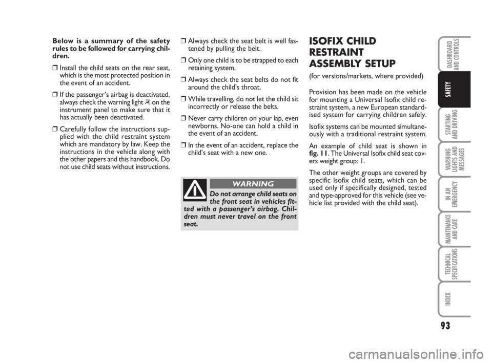 FIAT FIORINO 2010 Owner handbook (in English) 93
STARTING
AND DRIVING
WARNING
LIGHTS AND
MESSAGES
IN AN
EMERGENCY
MAINTENANCE
AND CARE
TECHNICAL
SPECIFICATIONS
INDEX
DASHBOARDAND CONTROLS
SAFETY
Below is a summary of the safety
rules to be foll FIAT FIORINO 2010 Owner handbook (in English) 93
STARTING
AND DRIVING
WARNING
LIGHTS AND
MESSAGES
IN AN
EMERGENCY
MAINTENANCE
AND CARE
TECHNICAL
SPECIFICATIONS
INDEX
DASHBOARDAND CONTROLS
SAFETY
Below is a summary of the safety
rules to be foll