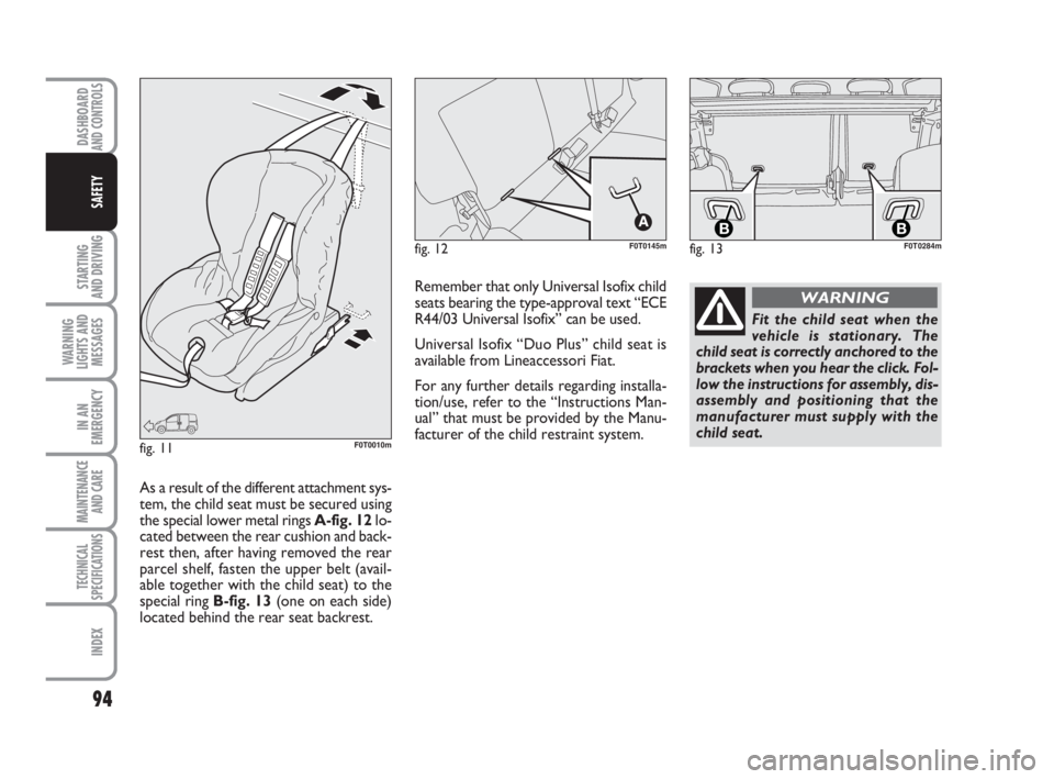 FIAT FIORINO 2016  Owner handbook (in English) 94
STARTING 
AND DRIVING
WARNING
LIGHTS AND
MESSAGES
IN AN
EMERGENCY
MAINTENANCE
AND CARE 
TECHNICAL
SPECIFICATIONS
INDEX
DASHBOARDAND CONTROLS
SAFETY
fig. 12F0T0145m
fig. 11F0T0010m
Fit the child sea