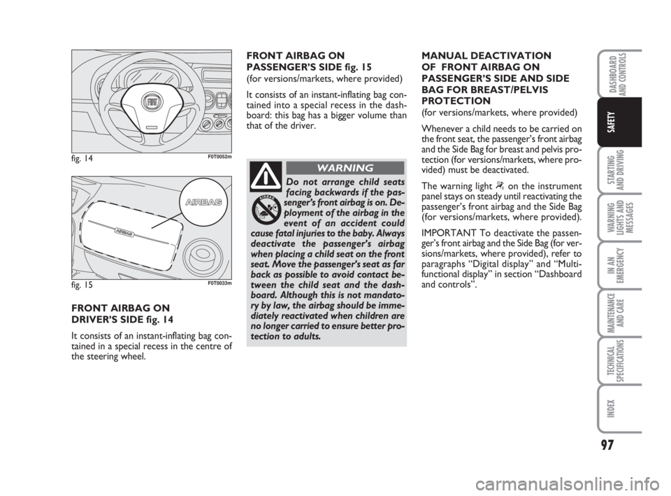 FIAT FIORINO 2016  Owner handbook (in English) 97
STARTING 
AND DRIVING
WARNING
LIGHTS AND
MESSAGES
IN AN
EMERGENCY
MAINTENANCE
AND CARE 
TECHNICAL
SPECIFICATIONS
INDEX
DASHBOARDAND CONTROLS
SAFETY
FRONT AIRBAG ON 
DRIVER’S SIDE fig. 14
It consi