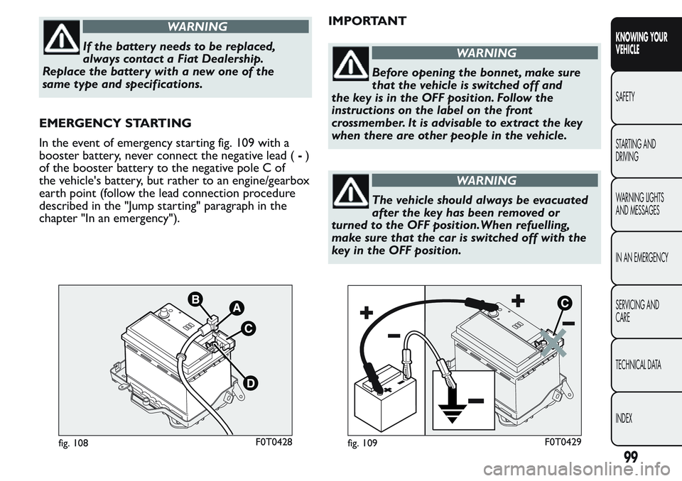 FIAT FIORINO 2017 Owner handbook (in English) WARNING
If the batter y needs to be replaced,
always contact a Fiat Dealership.
Replace the battery with a new one of the
same type and specifications.
EMERGENCY STARTING
In the event of emergency sta FIAT FIORINO 2017 Owner handbook (in English) WARNING
If the batter y needs to be replaced,
always contact a Fiat Dealership.
Replace the battery with a new one of the
same type and specifications.
EMERGENCY STARTING
In the event of emergency sta