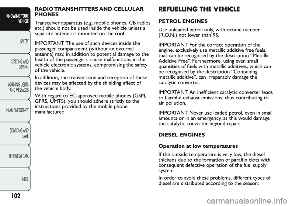 FIAT FIORINO 2017 Owner handbook (in English) RADIO TRANSMITTERS AND CELLULAR
PHONES
Transceiver apparatus (e.g. mobile phones, CB radios
etc.) should not be used inside the vehicle unless a
separate antenna is mounted on the roof.
IMPORTANT The FIAT FIORINO 2017 Owner handbook (in English) RADIO TRANSMITTERS AND CELLULAR
PHONES
Transceiver apparatus (e.g. mobile phones, CB radios
etc.) should not be used inside the vehicle unless a
separate antenna is mounted on the roof.
IMPORTANT The