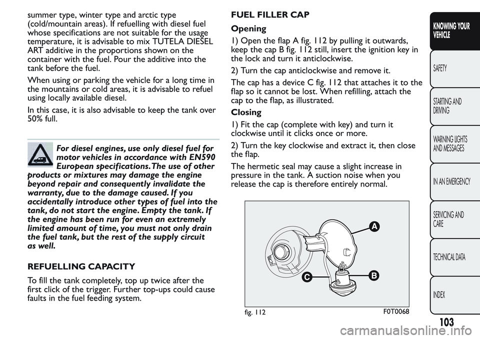 FIAT FIORINO 2017  Owner handbook (in English) summer type, winter type and arctic type
(cold/mountain areas). If refuelling with diesel fuel
whose specifications are not suitable for the usage
temperature, it is advisable to mix TUTELA DIESEL
ART