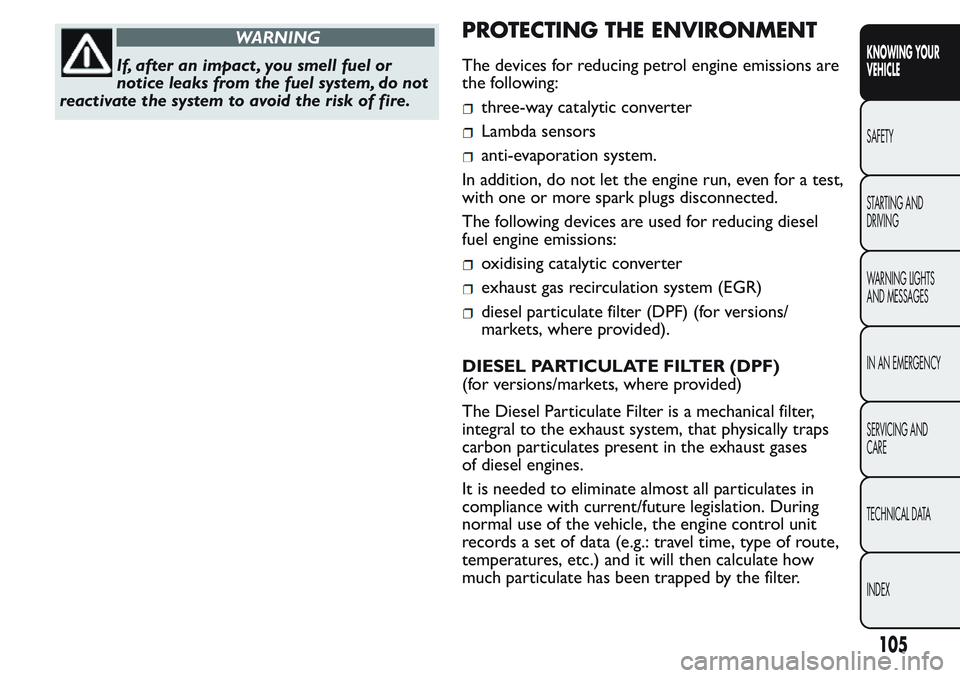 FIAT FIORINO 2017 Owner handbook (in English) WARNING
If, after an impact , you smell fuel or
notice leaks from the fuel system, do not
reactivate the system to avoid the risk of fire.
PROTECTING THE ENVIRONMENT
The devices for reducing petrol en FIAT FIORINO 2017 Owner handbook (in English) WARNING
If, after an impact , you smell fuel or
notice leaks from the fuel system, do not
reactivate the system to avoid the risk of fire.
PROTECTING THE ENVIRONMENT
The devices for reducing petrol en