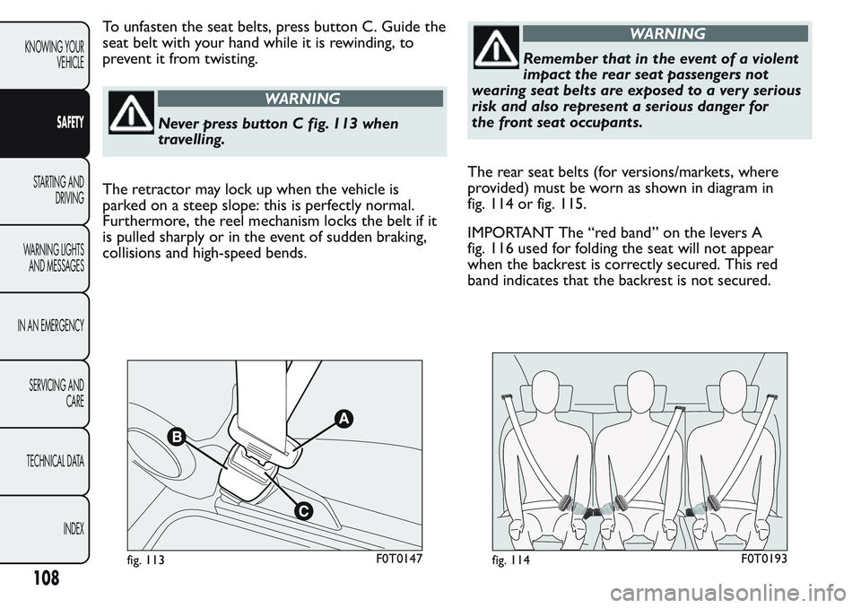 FIAT FIORINO 2017 Owner handbook (in English) To unfasten the seat belts, press button C. Guide the
seat belt with your hand while it is rewinding, to
prevent it from twisting.
WARNING
Never press button C fig. 113 when
travelling.
The retractor FIAT FIORINO 2017 Owner handbook (in English) To unfasten the seat belts, press button C. Guide the
seat belt with your hand while it is rewinding, to
prevent it from twisting.
WARNING
Never press button C fig. 113 when
travelling.
The retractor