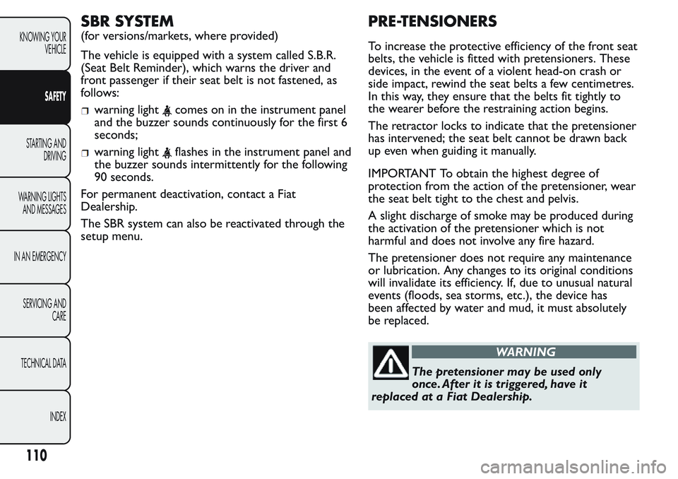 FIAT FIORINO 2017 Owner handbook (in English) SBR SYSTEM
(for versions/markets, where provided)
The vehicle is equipped with a system called S.B.R.
(Seat Belt Reminder), which warns the driver and
front passenger if their seat belt is not fastene FIAT FIORINO 2017 Owner handbook (in English) SBR SYSTEM
(for versions/markets, where provided)
The vehicle is equipped with a system called S.B.R.
(Seat Belt Reminder), which warns the driver and
front passenger if their seat belt is not fastene