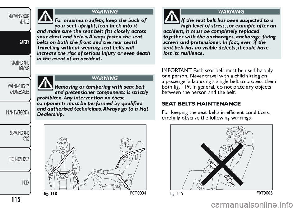 FIAT FIORINO 2017 Owner handbook (in English) WARNING
For maximum safety, keep the back of
your seat upright , lean back into it
and make sure the seat belt fits closely across
your chest and pelvis. Always fasten the seat
belts on both the front FIAT FIORINO 2017 Owner handbook (in English) WARNING
For maximum safety, keep the back of
your seat upright , lean back into it
and make sure the seat belt fits closely across
your chest and pelvis. Always fasten the seat
belts on both the front