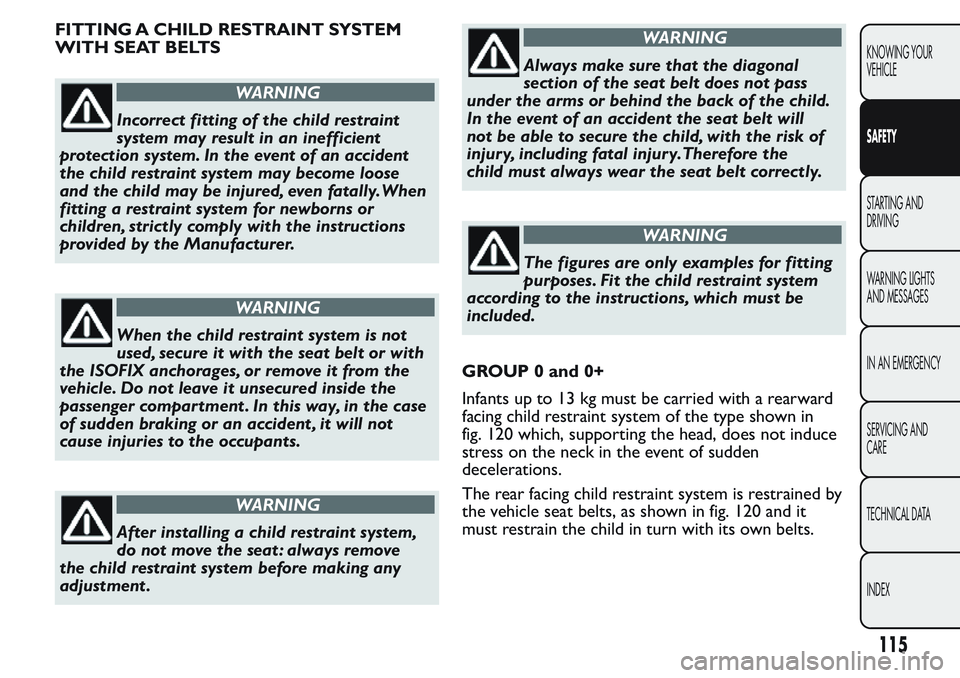 FIAT FIORINO 2017  Owner handbook (in English) FITTING A CHILD RESTRAINT SYSTEM
WITH SEAT BELTS
WARNING
Incorrect fitting of the child restraint
system may result in an inefficient
protection system. In the event of an accident
the child restraint