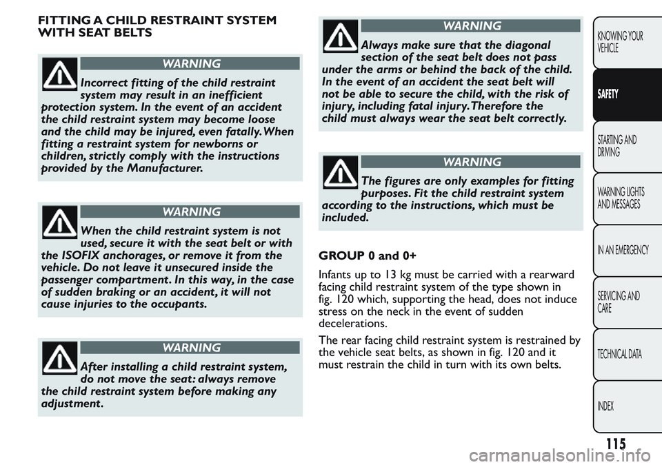 FIAT FIORINO 2017 Owner handbook (in English) FITTING A CHILD RESTRAINT SYSTEM
WITH SEAT BELTS
WARNING
Incorrect fitting of the child restraint
system may result in an inefficient
protection system. In the event of an accident
the child restraint FIAT FIORINO 2017 Owner handbook (in English) FITTING A CHILD RESTRAINT SYSTEM
WITH SEAT BELTS
WARNING
Incorrect fitting of the child restraint
system may result in an inefficient
protection system. In the event of an accident
the child restraint