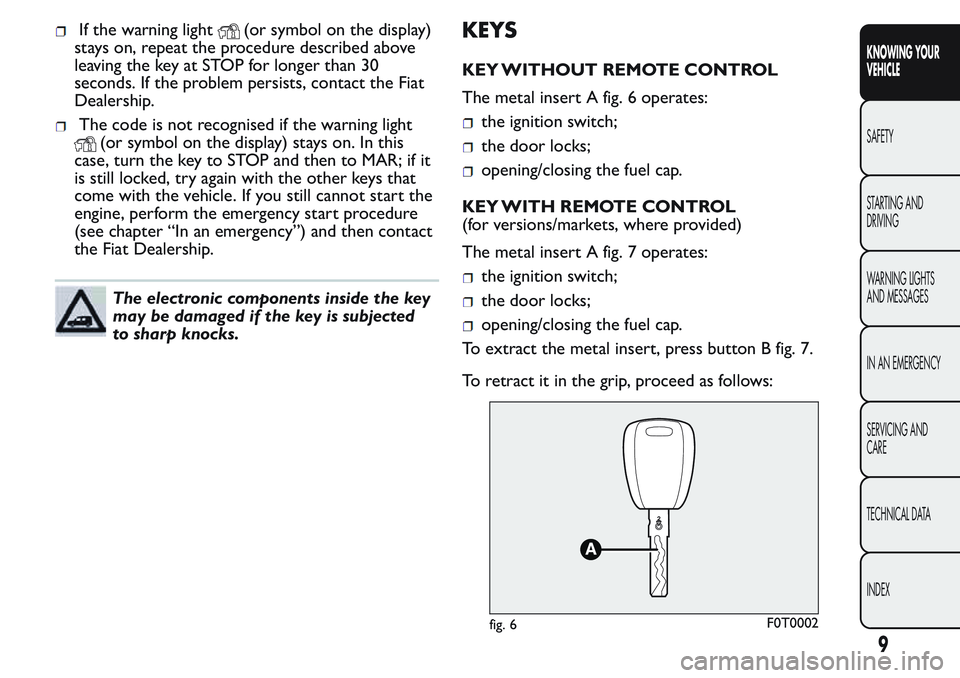 FIAT FIORINO 2017  Owner handbook (in English) If the warning light(or symbol on the display)
stays on, repeat the procedure described above
leaving the key at STOP for longer than 30
seconds. If the problem persists, contact the Fiat
Dealership.
