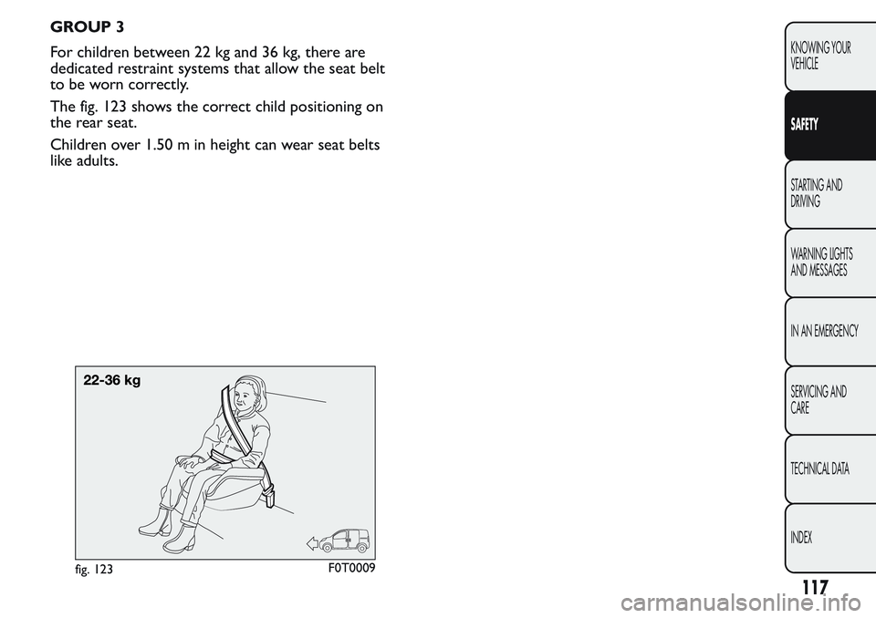 FIAT FIORINO 2017  Owner handbook (in English) GROUP 3
For children between 22 kg and 36 kg, there are
dedicated restraint systems that allow the seat belt
to be worn correctly.
The fig. 123 shows the correct child positioning on
the rear seat.
Ch