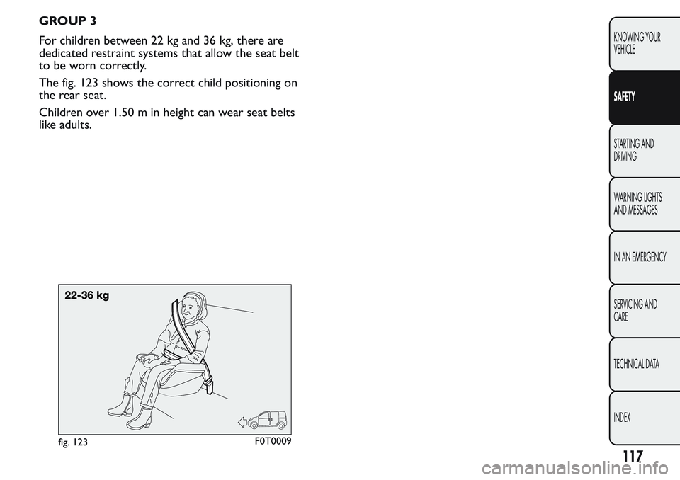 FIAT FIORINO 2017 Owner handbook (in English) GROUP 3
For children between 22 kg and 36 kg, there are
dedicated restraint systems that allow the seat belt
to be worn correctly.
The fig. 123 shows the correct child positioning on
the rear seat.
Ch FIAT FIORINO 2017 Owner handbook (in English) GROUP 3
For children between 22 kg and 36 kg, there are
dedicated restraint systems that allow the seat belt
to be worn correctly.
The fig. 123 shows the correct child positioning on
the rear seat.
Ch