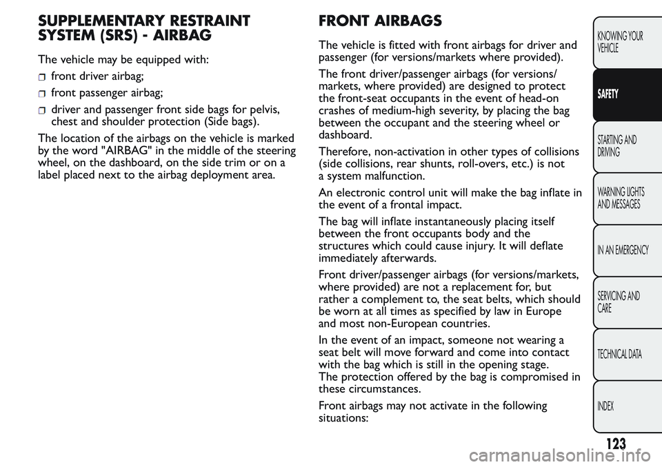 FIAT FIORINO 2017 Owner handbook (in English) SUPPLEMENTARY RESTRAINT
SYSTEM (SRS) - AIRBAG
The vehicle may be equipped with:
front driver airbag;
front passenger airbag;
driver and passenger front side bags for pelvis,
chest and shoulder protect FIAT FIORINO 2017 Owner handbook (in English) SUPPLEMENTARY RESTRAINT
SYSTEM (SRS) - AIRBAG
The vehicle may be equipped with:
front driver airbag;
front passenger airbag;
driver and passenger front side bags for pelvis,
chest and shoulder protect