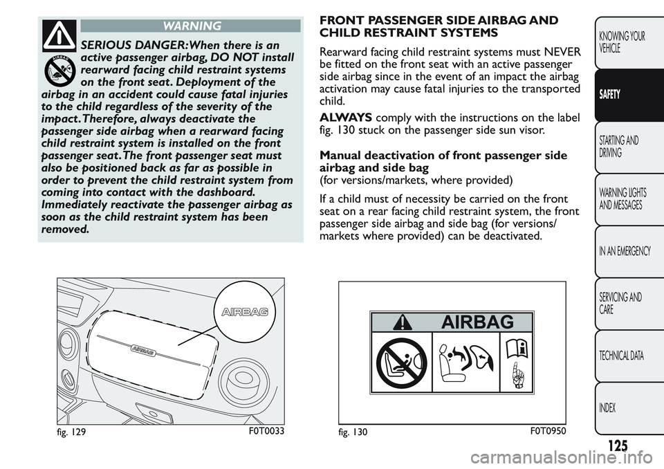 FIAT FIORINO 2017 Owner handbook (in English) WARNING
SERIOUS DANGER:When there is an
active passenger airbag, DO NOT install
rearward facing child restraint systems
on the front seat . Deployment of the
airbag in an accident could cause fatal in FIAT FIORINO 2017 Owner handbook (in English) WARNING
SERIOUS DANGER:When there is an
active passenger airbag, DO NOT install
rearward facing child restraint systems
on the front seat . Deployment of the
airbag in an accident could cause fatal in