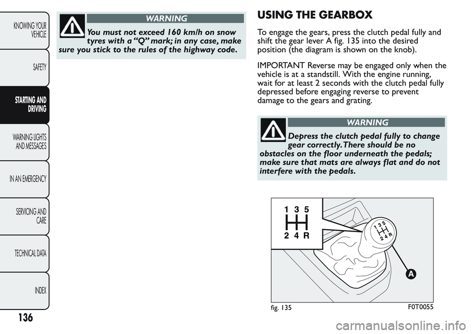 FIAT FIORINO 2017 Owner handbook (in English) WARNING
You must not exceed 160 km/h on snow
tyres with a “Q” mark; in any case, make
sure you stick to the rules of the highway code.
USING THE GEARBOX
To engage the gears, press the clutch pedal FIAT FIORINO 2017 Owner handbook (in English) WARNING
You must not exceed 160 km/h on snow
tyres with a “Q” mark; in any case, make
sure you stick to the rules of the highway code.
USING THE GEARBOX
To engage the gears, press the clutch pedal