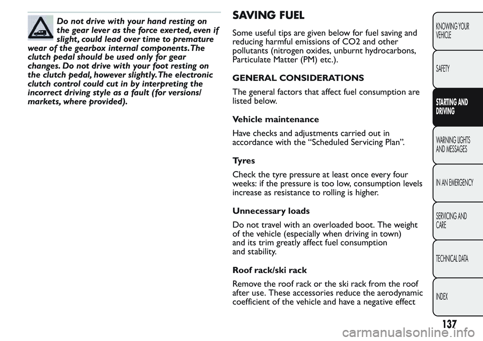 FIAT FIORINO 2017 Owner handbook (in English) Do not drive with your hand resting on
the gear lever as the force exerted, even if
slight , could lead over time to premature
wear of the gearbox internal components.The
clutch pedal should be used o FIAT FIORINO 2017 Owner handbook (in English) Do not drive with your hand resting on
the gear lever as the force exerted, even if
slight , could lead over time to premature
wear of the gearbox internal components.The
clutch pedal should be used o