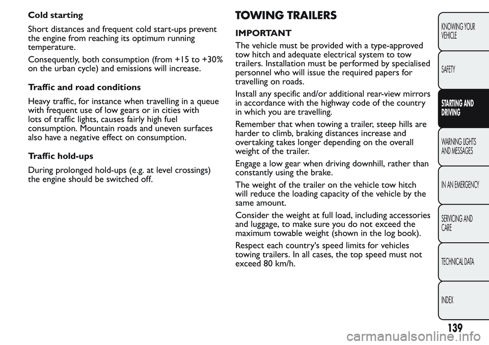 FIAT FIORINO 2017 Owner handbook (in English) Cold starting
Short distances and frequent cold start-ups prevent
the engine from reaching its optimum running
temperature.
Consequently, both consumption (from +15 to +30%
on the urban cycle) and emi FIAT FIORINO 2017 Owner handbook (in English) Cold starting
Short distances and frequent cold start-ups prevent
the engine from reaching its optimum running
temperature.
Consequently, both consumption (from +15 to +30%
on the urban cycle) and emi