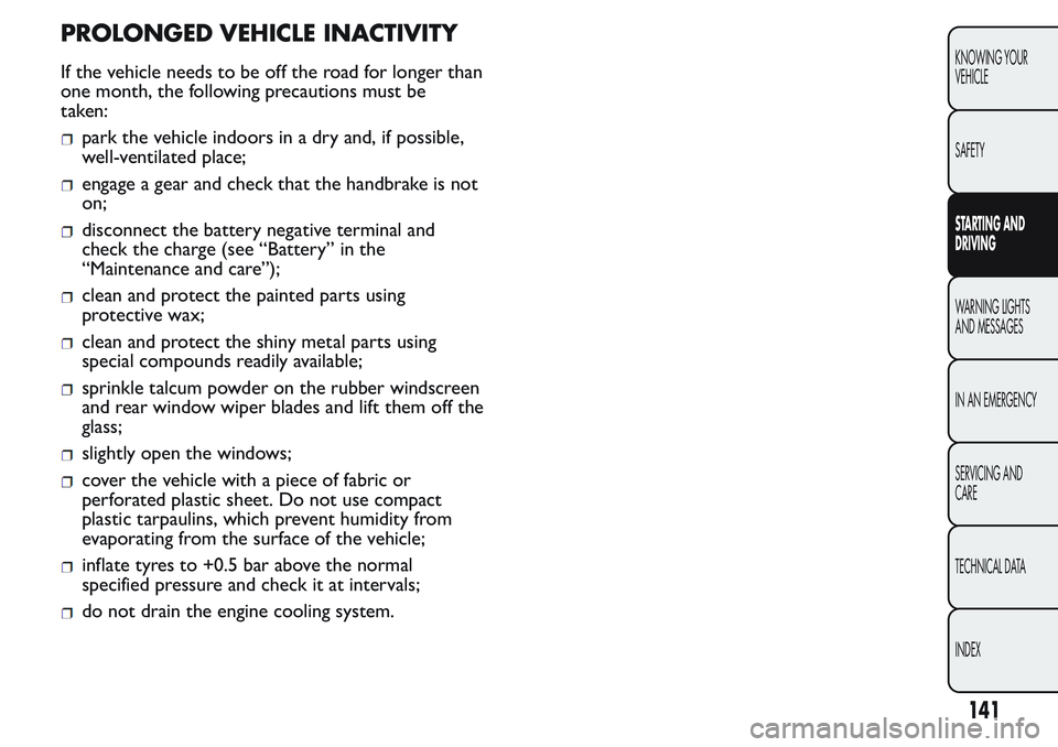 FIAT FIORINO 2017  Owner handbook (in English) PROLONGED VEHICLE INACTIVITY
If the vehicle needs to be off the road for longer than
one month, the following precautions must be
taken:
park the vehicle indoors in a dry and, if possible,
well-ventil