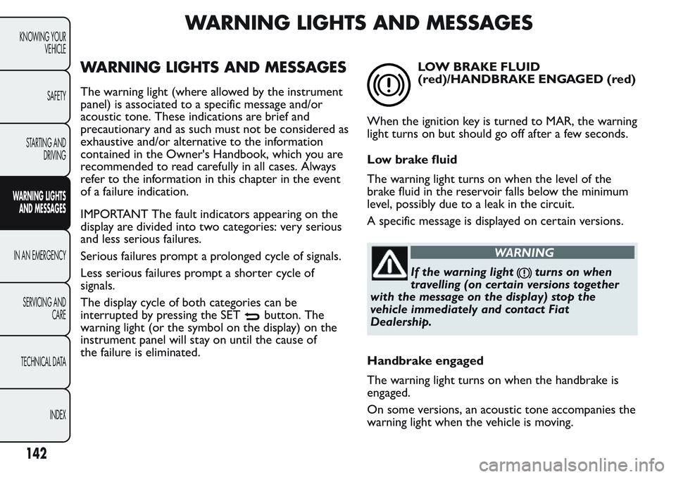FIAT FIORINO 2017 Owner handbook (in English) WARNING LIGHTS AND MESSAGES
WARNING LIGHTS AND MESSAGES
The warning light (where allowed by the instrument
panel) is associated to a specific message and/or
acoustic tone. These indications are brief FIAT FIORINO 2017 Owner handbook (in English) WARNING LIGHTS AND MESSAGES
WARNING LIGHTS AND MESSAGES
The warning light (where allowed by the instrument
panel) is associated to a specific message and/or
acoustic tone. These indications are brief
