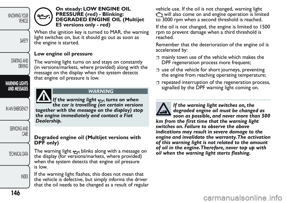 FIAT FIORINO 2017 Owner handbook (in English) On steady: LOW ENGINE OIL
PRESSURE (red) - Blinking:
DEGRADED ENGINE OIL (Multijet
E5 versions only - red)
When the ignition key is turned to MAR, the warning
light switches on, but it should go out a FIAT FIORINO 2017 Owner handbook (in English) On steady: LOW ENGINE OIL
PRESSURE (red) - Blinking:
DEGRADED ENGINE OIL (Multijet
E5 versions only - red)
When the ignition key is turned to MAR, the warning
light switches on, but it should go out a