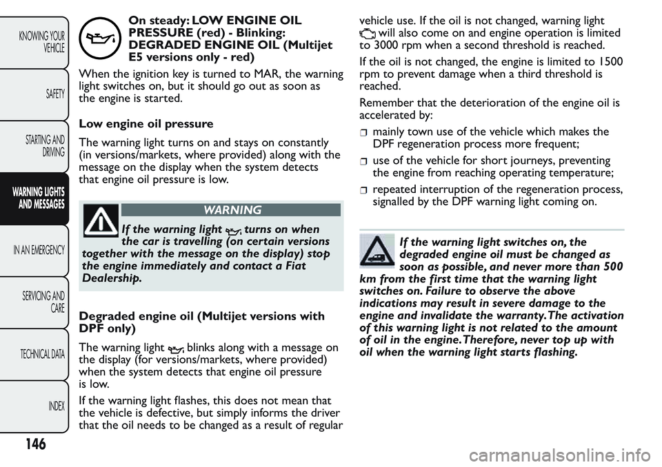 FIAT FIORINO 2017  Owner handbook (in English) On steady: LOW ENGINE OIL
PRESSURE (red) - Blinking:
DEGRADED ENGINE OIL (Multijet
E5 versions only - red)
When the ignition key is turned to MAR, the warning
light switches on, but it should go out a