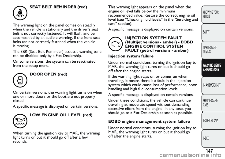 FIAT FIORINO 2017 Owner handbook (in English) SEAT BELT REMINDER (red)
The warning light on the panel comes on steadily
when the vehicle is stationary and the driver's seat
belt is not correctly fastened. It will flash, and be
accompanied by FIAT FIORINO 2017 Owner handbook (in English) SEAT BELT REMINDER (red)
The warning light on the panel comes on steadily
when the vehicle is stationary and the driver's seat
belt is not correctly fastened. It will flash, and be
accompanied by