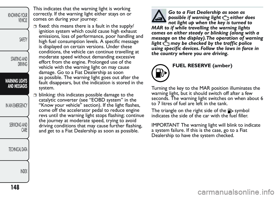 FIAT FIORINO 2017 Owner handbook (in English) This indicates that the warning light is working
correctly. If the warning light either stays on or
comes on during your journey:
fixed: this means there is a fault in the supply/
ignition system whic FIAT FIORINO 2017 Owner handbook (in English) This indicates that the warning light is working
correctly. If the warning light either stays on or
comes on during your journey:
fixed: this means there is a fault in the supply/
ignition system whic