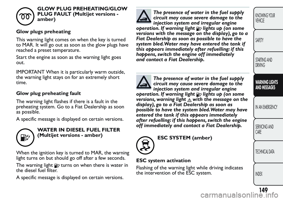 FIAT FIORINO 2017 Owner handbook (in English) GLOW PLUG PREHEATING/GLOW
PLUG FAULT (Multijet versions -
amber)
Glow plugs preheating
This warning light comes on when the key is turned
to MAR. It will go out as soon as the glow plugs have
reached FIAT FIORINO 2017 Owner handbook (in English) GLOW PLUG PREHEATING/GLOW
PLUG FAULT (Multijet versions -
amber)
Glow plugs preheating
This warning light comes on when the key is turned
to MAR. It will go out as soon as the glow plugs have
reached