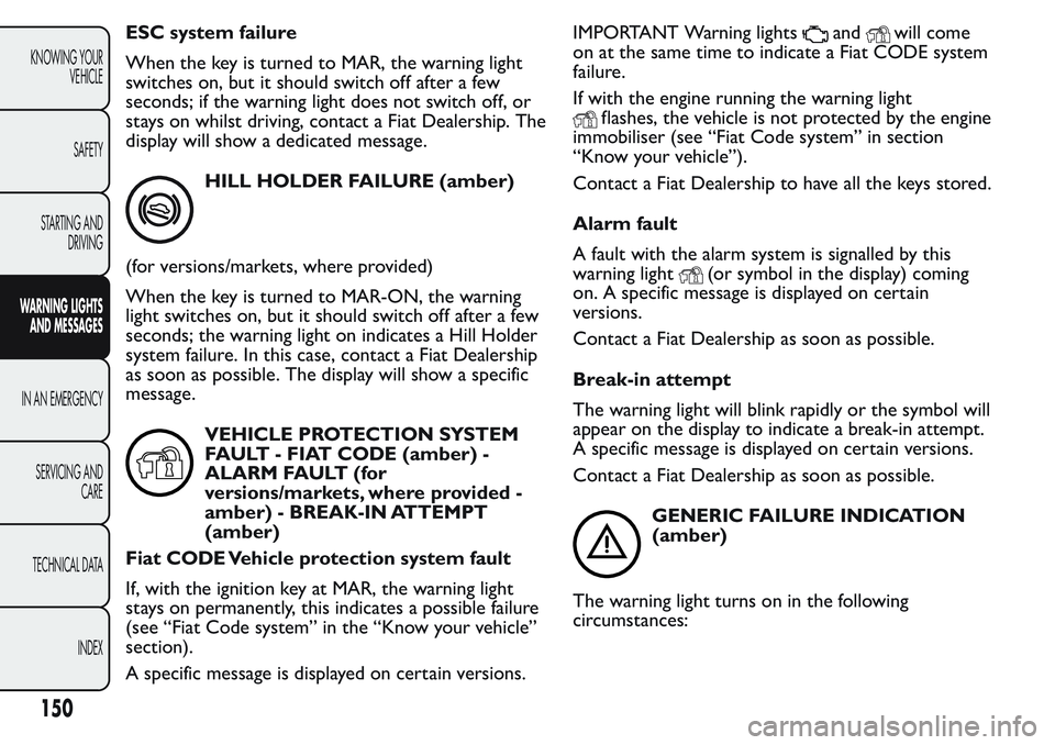 FIAT FIORINO 2017 Owner handbook (in English) ESC system failure
When the key is turned to MAR, the warning light
switches on, but it should switch off after a few
seconds; if the warning light does not switch off, or
stays on whilst driving, con FIAT FIORINO 2017 Owner handbook (in English) ESC system failure
When the key is turned to MAR, the warning light
switches on, but it should switch off after a few
seconds; if the warning light does not switch off, or
stays on whilst driving, con