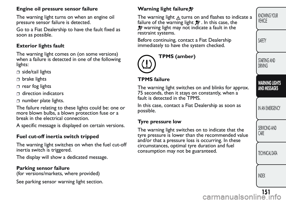 FIAT FIORINO 2017  Owner handbook (in English) Engine oil pressure sensor failure
The warning light turns on when an engine oil
pressure sensor failure is detected.
Go to a Fiat Dealership to have the fault fixed as
soon as possible.
Exterior ligh