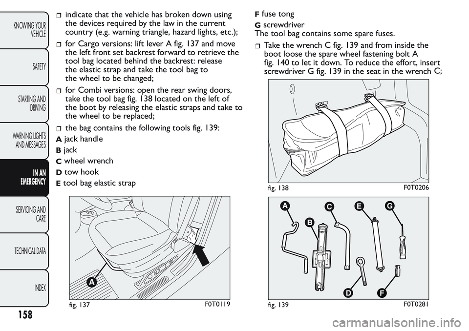 FIAT FIORINO 2017 Owner handbook (in English) indicate that the vehicle has broken down using
the devices required by the law in the current
country (e.g. warning triangle, hazard lights, etc.);
for Cargo versions: lift lever A fig. 137 and move
FIAT FIORINO 2017 Owner handbook (in English) indicate that the vehicle has broken down using
the devices required by the law in the current
country (e.g. warning triangle, hazard lights, etc.);
for Cargo versions: lift lever A fig. 137 and move