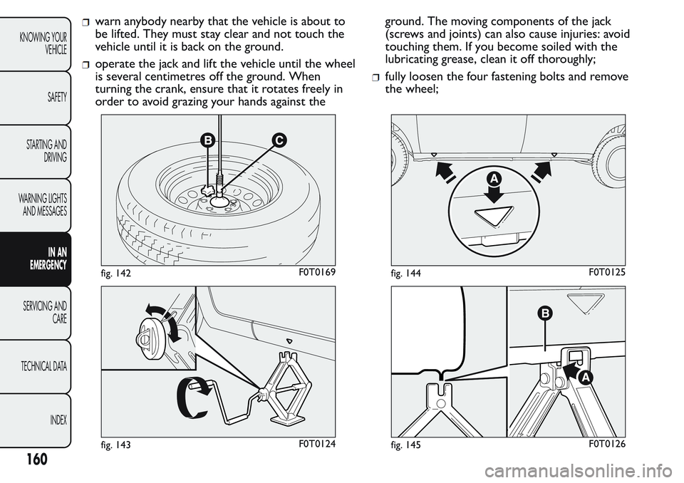 FIAT FIORINO 2017 Owner handbook (in English) warn anybody nearby that the vehicle is about to
be lifted. They must stay clear and not touch the
vehicle until it is back on the ground.
operate the jack and lift the vehicle until the wheel
is seve FIAT FIORINO 2017 Owner handbook (in English) warn anybody nearby that the vehicle is about to
be lifted. They must stay clear and not touch the
vehicle until it is back on the ground.
operate the jack and lift the vehicle until the wheel
is seve