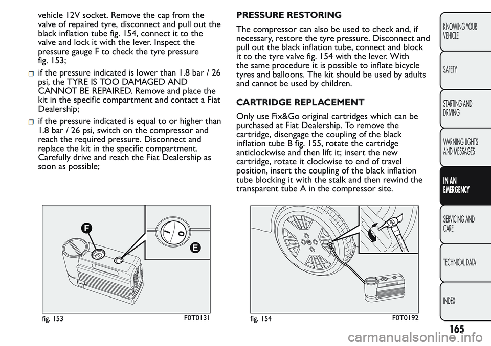 FIAT FIORINO 2017  Owner handbook (in English) vehicle 12V socket. Remove the cap from the
valve of repaired tyre, disconnect and pull out the
black inflation tube fig. 154, connect it to the
valve and lock it with the lever. Inspect the
pressure 