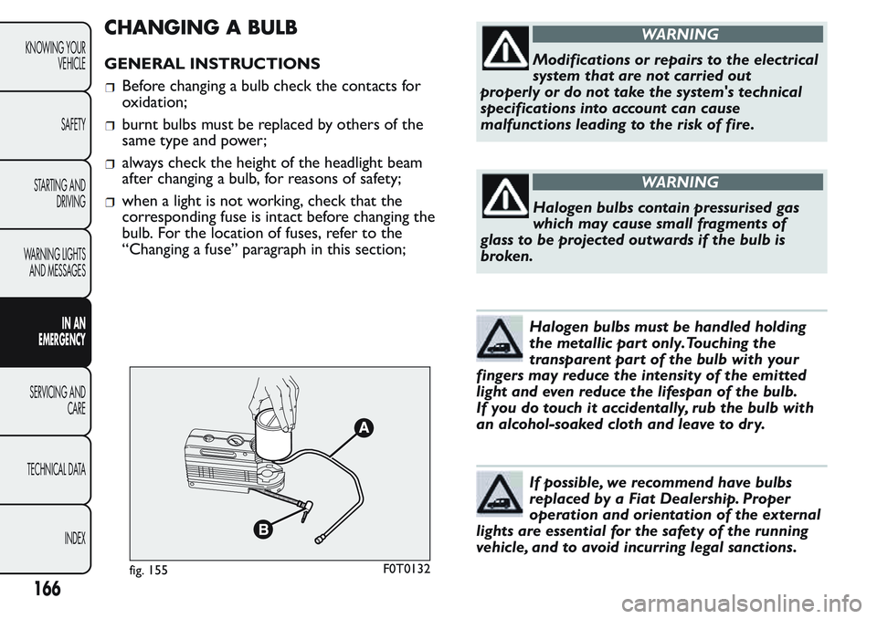 FIAT FIORINO 2017  Owner handbook (in English) CHANGING A BULB
GENERAL INSTRUCTIONS
Before changing a bulb check the contacts for
oxidation;
burnt bulbs must be replaced by others of the
same type and power;
always check the height of the headligh