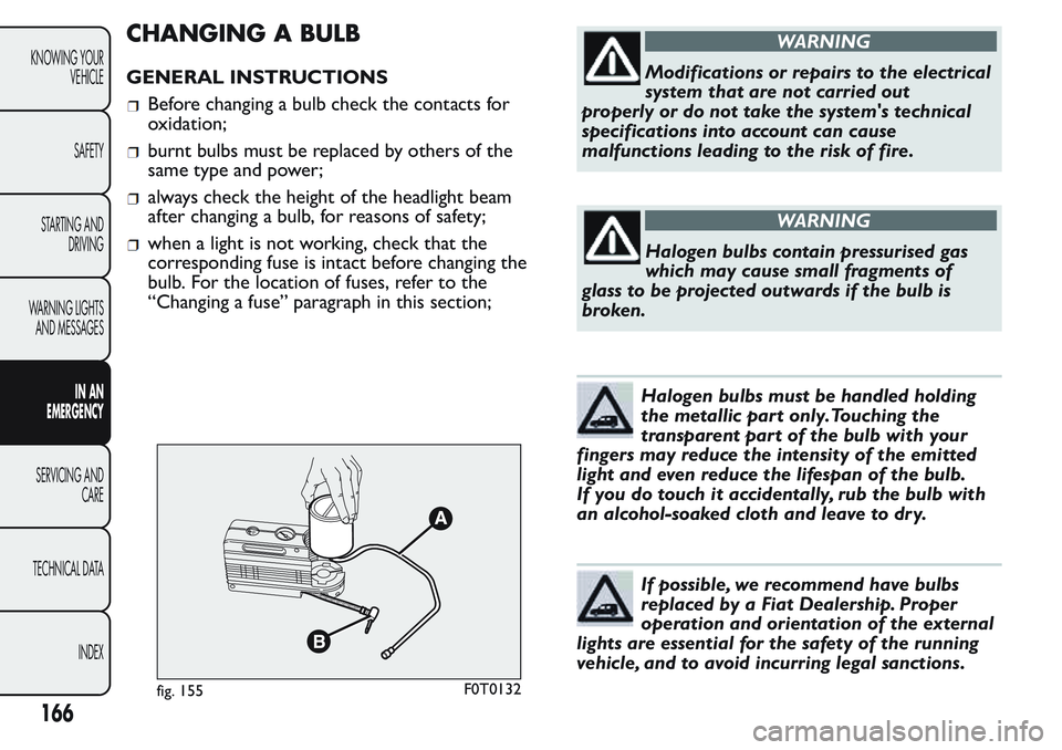 FIAT FIORINO 2017 Owner handbook (in English) CHANGING A BULB
GENERAL INSTRUCTIONS
Before changing a bulb check the contacts for
oxidation;
burnt bulbs must be replaced by others of the
same type and power;
always check the height of the headligh FIAT FIORINO 2017 Owner handbook (in English) CHANGING A BULB
GENERAL INSTRUCTIONS
Before changing a bulb check the contacts for
oxidation;
burnt bulbs must be replaced by others of the
same type and power;
always check the height of the headligh