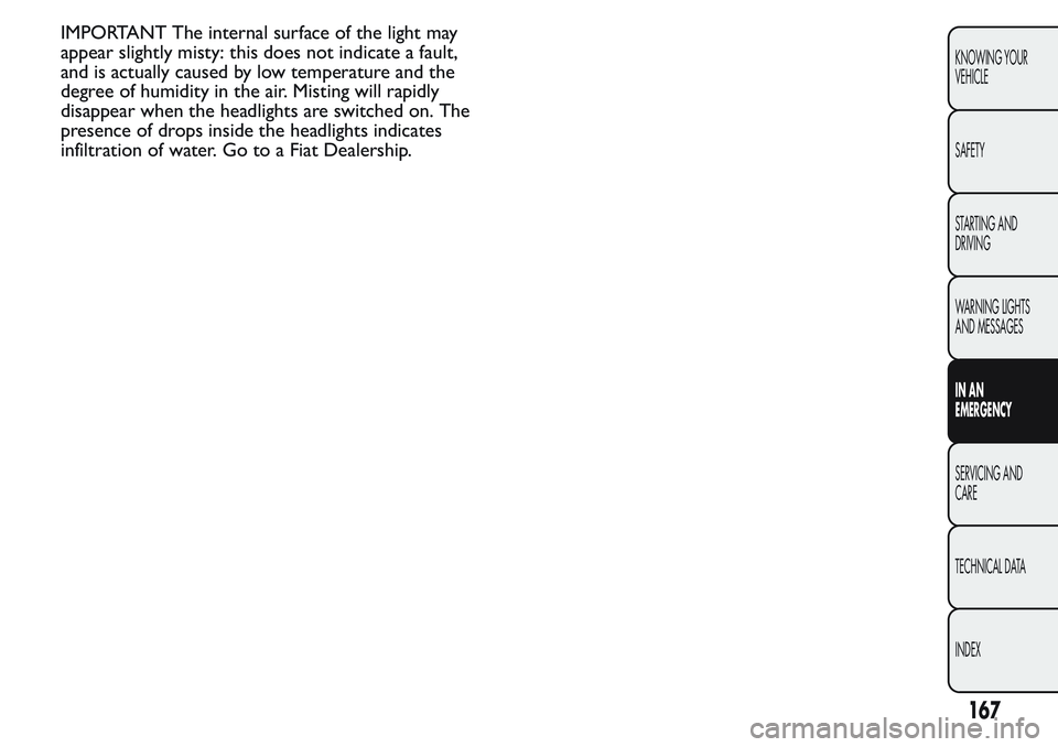 FIAT FIORINO 2017 Owner handbook (in English) IMPORTANT The internal surface of the light may
appear slightly misty: this does not indicate a fault,
and is actually caused by low temperature and the
degree of humidity in the air. Misting will rap FIAT FIORINO 2017 Owner handbook (in English) IMPORTANT The internal surface of the light may
appear slightly misty: this does not indicate a fault,
and is actually caused by low temperature and the
degree of humidity in the air. Misting will rap