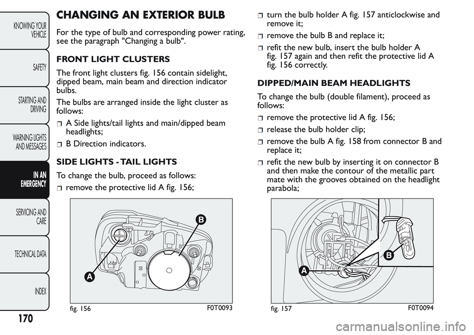 FIAT FIORINO 2017  Owner handbook (in English) CHANGING AN EXTERIOR BULB
For the type of bulb and corresponding power rating,
see the paragraph "Changing a bulb".
FRONT LIGHT CLUSTERS
The front light clusters fig. 156 contain sidelight,
di