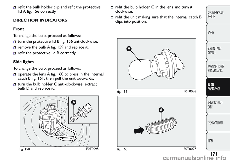 FIAT FIORINO 2017  Owner handbook (in English) refit the bulb holder clip and refit the protective
lid A fig. 156 correctly.
DIRECTION INDICATORS
Front
To change the bulb, proceed as follows:
turn the protective lid B fig. 156 anticlockwise;
remov