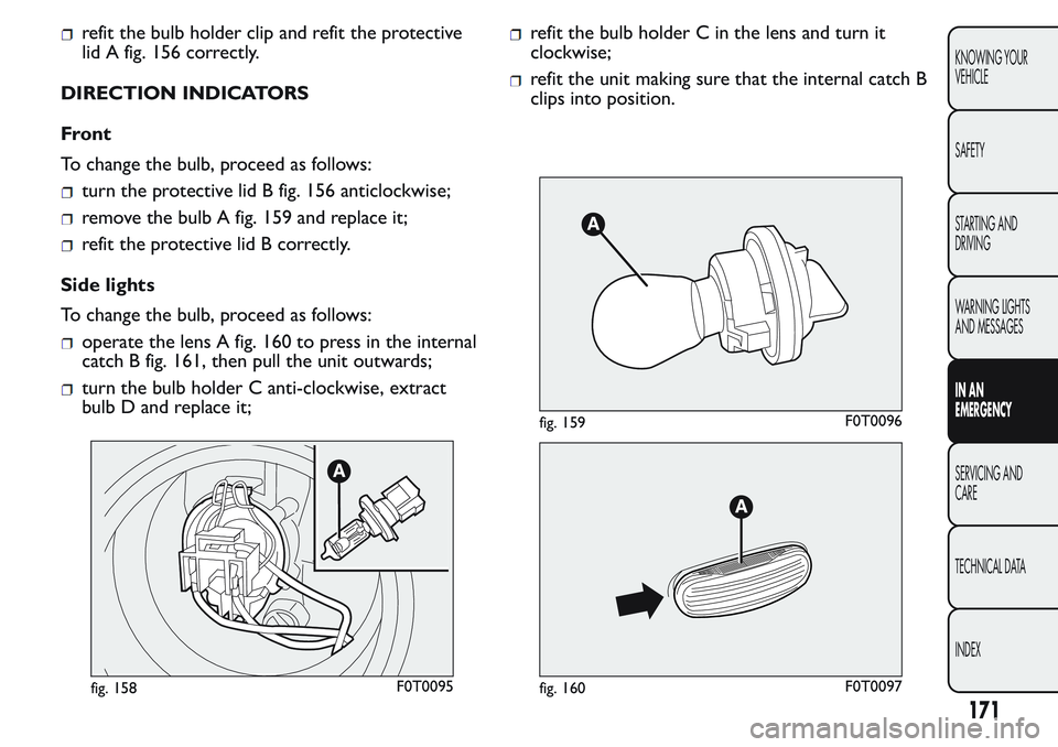 FIAT FIORINO 2017 Owner handbook (in English) refit the bulb holder clip and refit the protective
lid A fig. 156 correctly.
DIRECTION INDICATORS
Front
To change the bulb, proceed as follows:
turn the protective lid B fig. 156 anticlockwise;
remov FIAT FIORINO 2017 Owner handbook (in English) refit the bulb holder clip and refit the protective
lid A fig. 156 correctly.
DIRECTION INDICATORS
Front
To change the bulb, proceed as follows:
turn the protective lid B fig. 156 anticlockwise;
remov