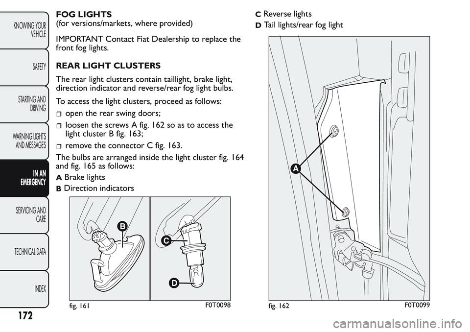 FIAT FIORINO 2017 Owner handbook (in English) FOG LIGHTS
(for versions/markets, where provided)
IMPORTANT Contact Fiat Dealership to replace the
front fog lights.
REAR LIGHT CLUSTERS
The rear light clusters contain taillight, brake light,
directi FIAT FIORINO 2017 Owner handbook (in English) FOG LIGHTS
(for versions/markets, where provided)
IMPORTANT Contact Fiat Dealership to replace the
front fog lights.
REAR LIGHT CLUSTERS
The rear light clusters contain taillight, brake light,
directi
