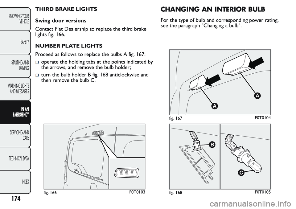 FIAT FIORINO 2017 Owner handbook (in English) THIRD BRAKE LIGHTS
Swing door versions
Contact Fiat Dealership to replace the third brake
lights fig. 166.
NUMBER PLATE LIGHTS
Proceed as follows to replace the bulbs A fig. 167:
operate the holding t FIAT FIORINO 2017 Owner handbook (in English) THIRD BRAKE LIGHTS
Swing door versions
Contact Fiat Dealership to replace the third brake
lights fig. 166.
NUMBER PLATE LIGHTS
Proceed as follows to replace the bulbs A fig. 167:
operate the holding t