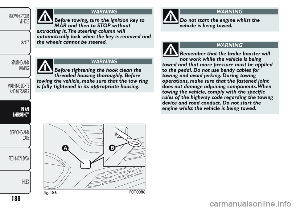 FIAT FIORINO 2017 Owner handbook (in English) WARNING
Before towing, turn the ignition key to
MAR and then to STOP without
extracting it .The steering column will
automatically lock when the key is removed and
the wheels cannot be steered.
WARNIN FIAT FIORINO 2017 Owner handbook (in English) WARNING
Before towing, turn the ignition key to
MAR and then to STOP without
extracting it .The steering column will
automatically lock when the key is removed and
the wheels cannot be steered.
WARNIN