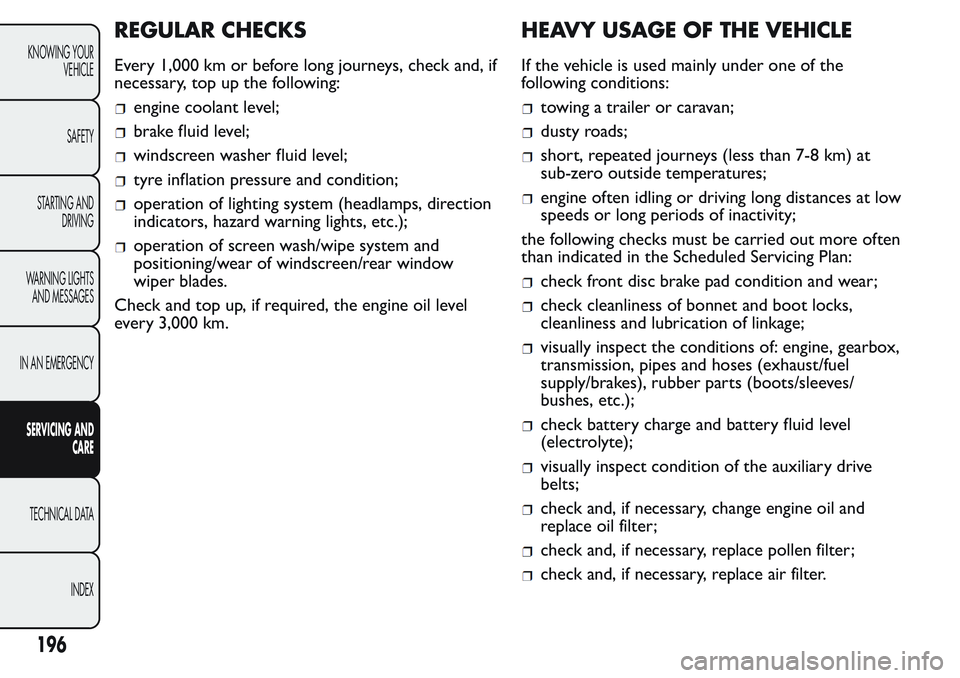 FIAT FIORINO 2017 Owner handbook (in English) REGULAR CHECKS
Every 1,000 km or before long journeys, check and, if
necessary, top up the following:
engine coolant level;
brake fluid level;
windscreen washer fluid level;
tyre inflation pressure an FIAT FIORINO 2017 Owner handbook (in English) REGULAR CHECKS
Every 1,000 km or before long journeys, check and, if
necessary, top up the following:
engine coolant level;
brake fluid level;
windscreen washer fluid level;
tyre inflation pressure an