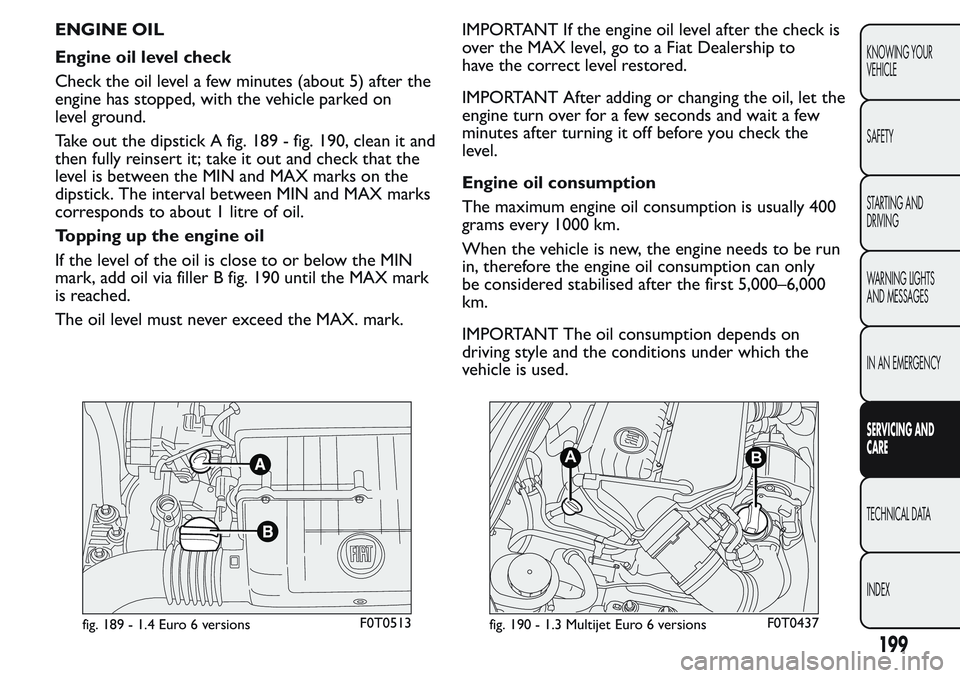 FIAT FIORINO 2017  Owner handbook (in English) ENGINE OIL
Engine oil level check
Check the oil level a few minutes (about 5) after the
engine has stopped, with the vehicle parked on
level ground.
Take out the dipstick A fig. 189 - fig. 190, clean 