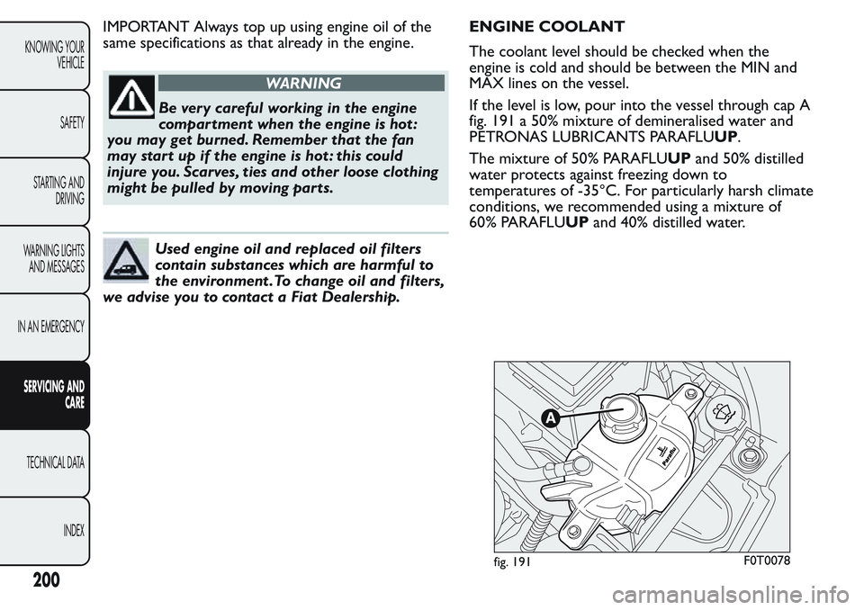 FIAT FIORINO 2017 Owner handbook (in English) IMPORTANT Always top up using engine oil of the
same specifications as that already in the engine.
WARNING
Be very careful working in the engine
compartment when the engine is hot :
you may get burned FIAT FIORINO 2017 Owner handbook (in English) IMPORTANT Always top up using engine oil of the
same specifications as that already in the engine.
WARNING
Be very careful working in the engine
compartment when the engine is hot :
you may get burned