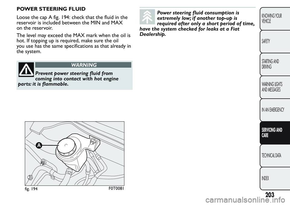 FIAT FIORINO 2017 Owner handbook (in English) POWER STEERING FLUID
Loose the cap A fig. 194: check that the fluid in the
reservoir is included between the MIN and MAX
on the reservoir.
The level may exceed the MAX mark when the oil is
hot. If top FIAT FIORINO 2017 Owner handbook (in English) POWER STEERING FLUID
Loose the cap A fig. 194: check that the fluid in the
reservoir is included between the MIN and MAX
on the reservoir.
The level may exceed the MAX mark when the oil is
hot. If top