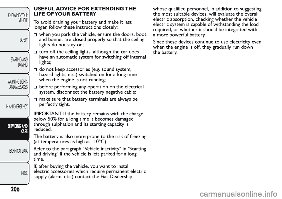 FIAT FIORINO 2017 Owner handbook (in English) USEFUL ADVICE FOR EXTENDING THE
LIFE OF YOUR BATTERY
To avoid draining your battery and make it last
longer, follow these instructions closely:
when you park the vehicle, ensure the doors, boot
and bo FIAT FIORINO 2017 Owner handbook (in English) USEFUL ADVICE FOR EXTENDING THE
LIFE OF YOUR BATTERY
To avoid draining your battery and make it last
longer, follow these instructions closely:
when you park the vehicle, ensure the doors, boot
and bo