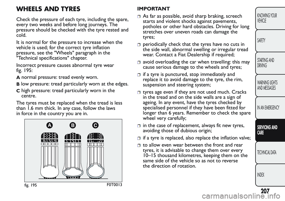 FIAT FIORINO 2017 Owner handbook (in English) WHEELS AND TYRES
Check the pressure of each tyre, including the spare,
every two weeks and before long journeys. The
pressure should be checked with the tyre rested and
cold.
It is normal for the pres FIAT FIORINO 2017 Owner handbook (in English) WHEELS AND TYRES
Check the pressure of each tyre, including the spare,
every two weeks and before long journeys. The
pressure should be checked with the tyre rested and
cold.
It is normal for the pres