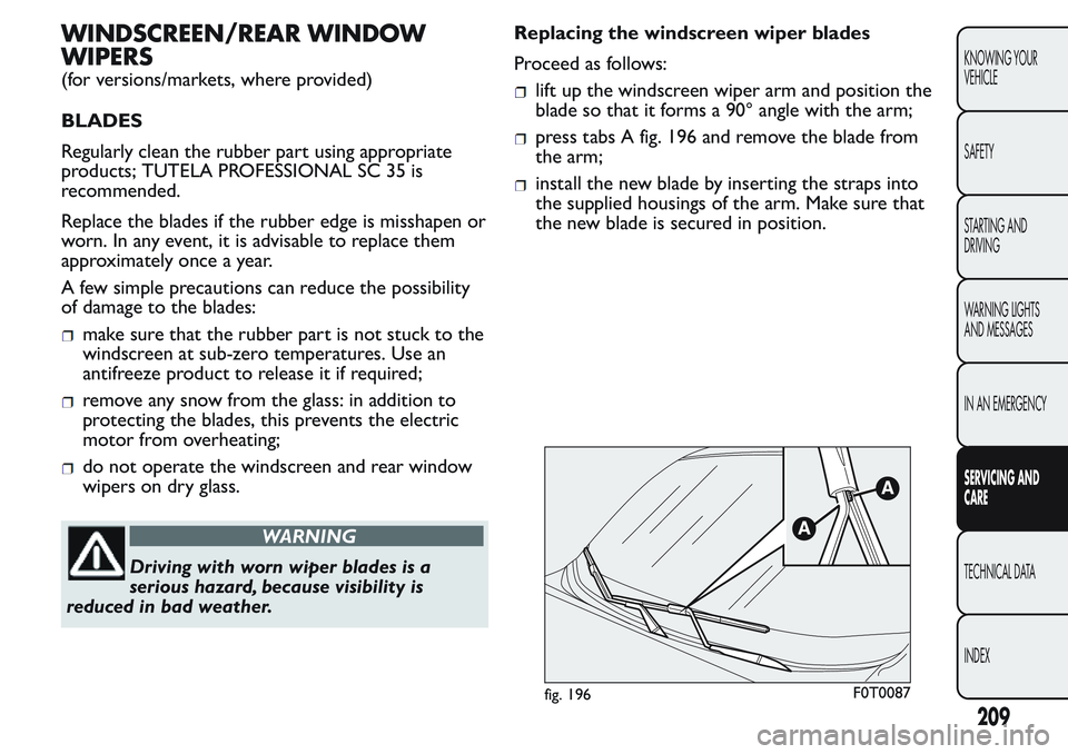 FIAT FIORINO 2017 Owner handbook (in English) WINDSCREEN/REAR WINDOW
WIPERS
(for versions/markets, where provided)
BLADES
Regularly clean the rubber part using appropriate
products; TUTELA PROFESSIONAL SC 35 is
recommended.
Replace the blades if FIAT FIORINO 2017 Owner handbook (in English) WINDSCREEN/REAR WINDOW
WIPERS
(for versions/markets, where provided)
BLADES
Regularly clean the rubber part using appropriate
products; TUTELA PROFESSIONAL SC 35 is
recommended.
Replace the blades if